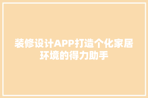 装修设计APP打造个化家居环境的得力助手