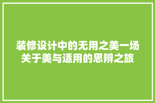 装修设计中的无用之美一场关于美与适用的思辨之旅