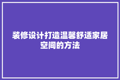 装修设计打造温馨舒适家居空间的方法