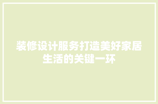 装修设计服务打造美好家居生活的关键一环