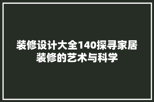 装修设计大全140探寻家居装修的艺术与科学