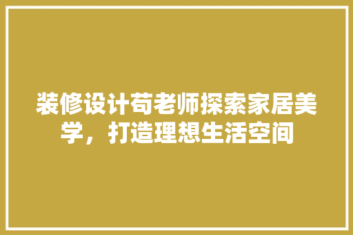 装修设计苟老师探索家居美学，打造理想生活空间