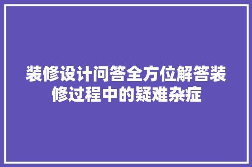 装修设计问答全方位解答装修过程中的疑难杂症
