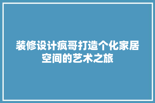 装修设计疯哥打造个化家居空间的艺术之旅