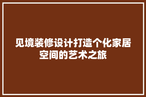 见境装修设计打造个化家居空间的艺术之旅
