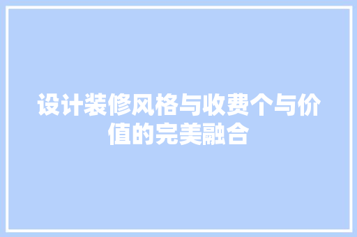 设计装修风格与收费个与价值的完美融合