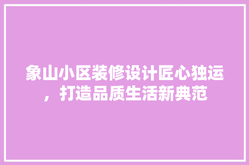 象山小区装修设计匠心独运，打造品质生活新典范