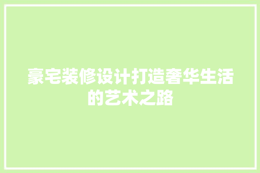 豪宅装修设计打造奢华生活的艺术之路