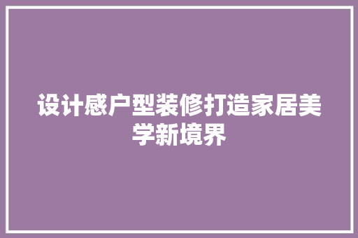 设计感户型装修打造家居美学新境界