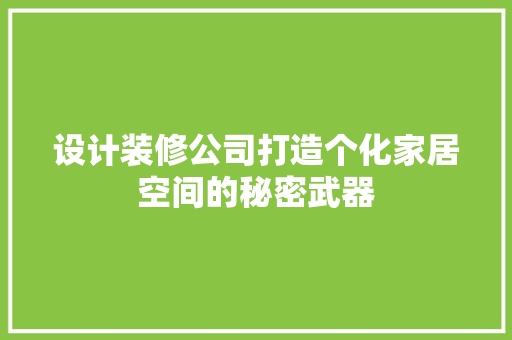 设计装修公司打造个化家居空间的秘密武器