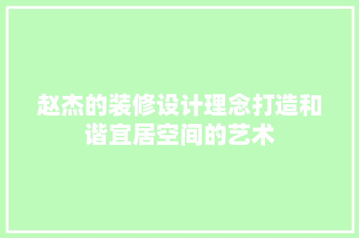 赵杰的装修设计理念打造和谐宜居空间的艺术