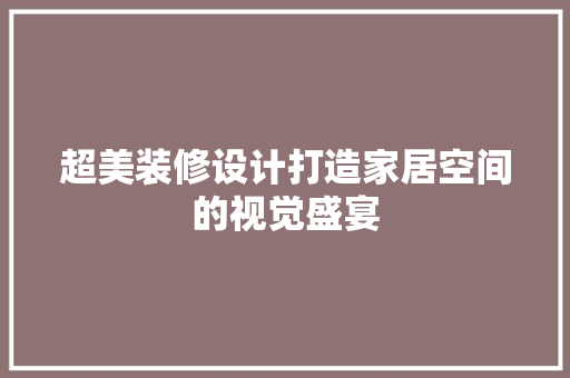 超美装修设计打造家居空间的视觉盛宴