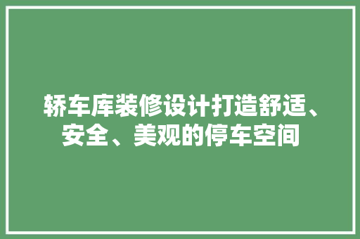 轿车库装修设计打造舒适、安全、美观的停车空间