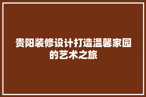 贵阳装修设计打造温馨家园的艺术之旅