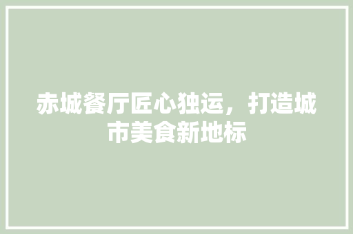 赤城餐厅匠心独运，打造城市美食新地标