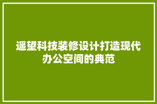遥望科技装修设计打造现代办公空间的典范