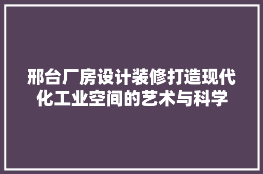 邢台厂房设计装修打造现代化工业空间的艺术与科学