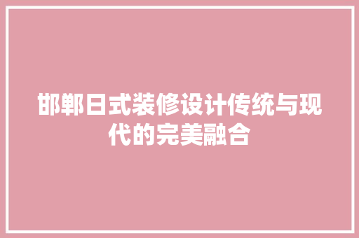 邯郸日式装修设计传统与现代的完美融合