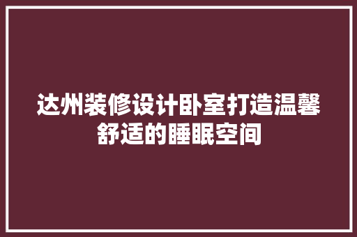 达州装修设计卧室打造温馨舒适的睡眠空间