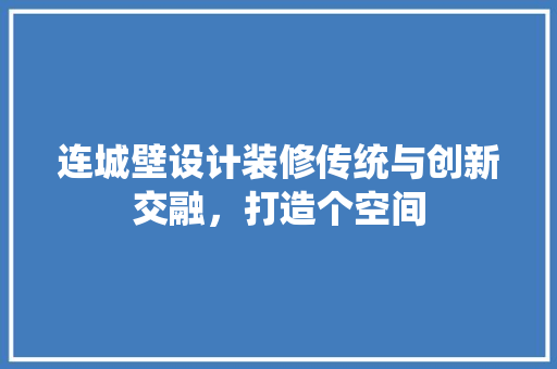 连城壁设计装修传统与创新交融，打造个空间