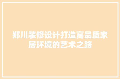 郑川装修设计打造高品质家居环境的艺术之路