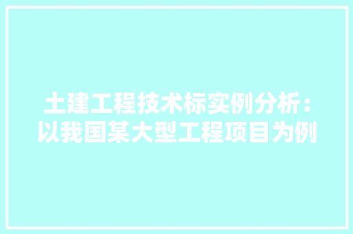 土建工程技术标实例分析：以我国某大型工程项目为例 现代风格装饰
