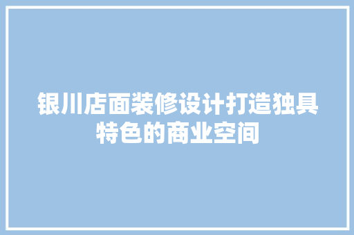 银川店面装修设计打造独具特色的商业空间