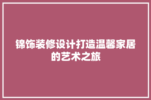 锦饰装修设计打造温馨家居的艺术之旅