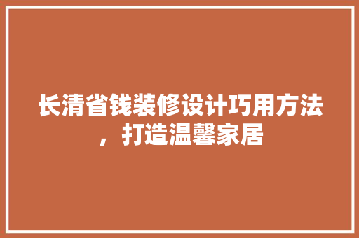 长清省钱装修设计巧用方法，打造温馨家居