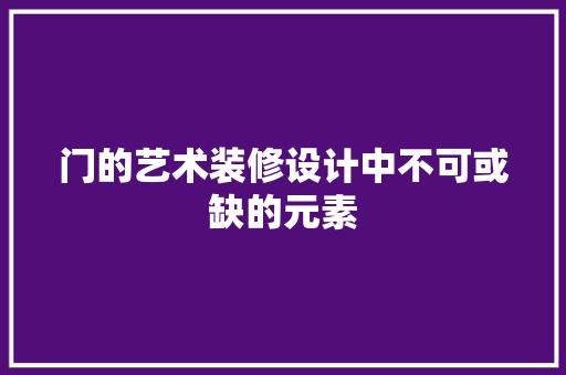 门的艺术装修设计中不可或缺的元素
