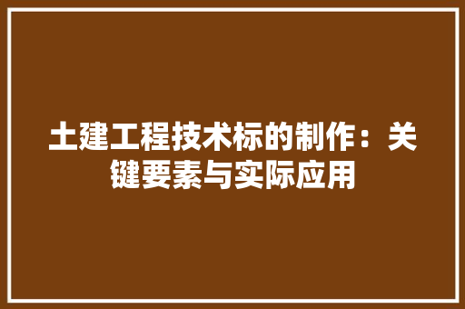土建工程技术标的制作：关键要素与实际应用