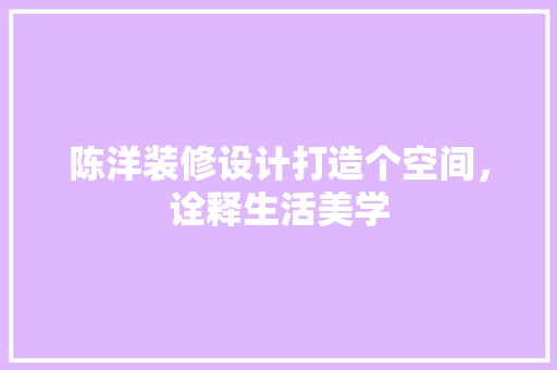 陈洋装修设计打造个空间，诠释生活美学