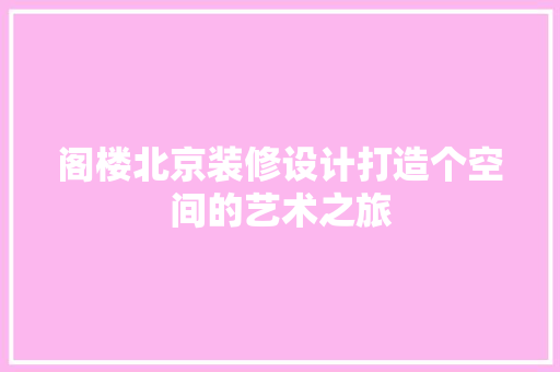 阁楼北京装修设计打造个空间的艺术之旅