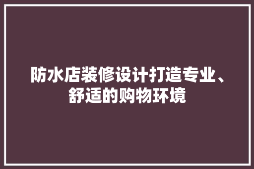 防水店装修设计打造专业、舒适的购物环境