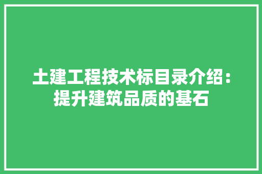 土建工程技术标目录介绍：提升建筑品质的基石