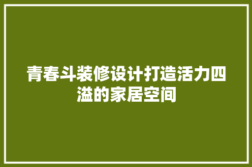 青春斗装修设计打造活力四溢的家居空间