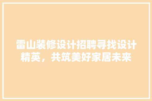 雷山装修设计招聘寻找设计精英，共筑美好家居未来