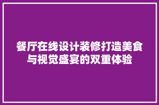 餐厅在线设计装修打造美食与视觉盛宴的双重体验