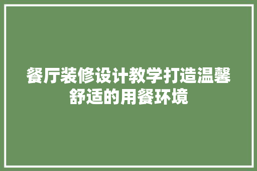 餐厅装修设计教学打造温馨舒适的用餐环境