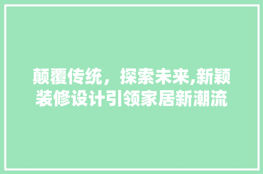 颠覆传统，探索未来,新颖装修设计引领家居新潮流