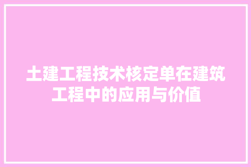 土建工程技术核定单在建筑工程中的应用与价值
