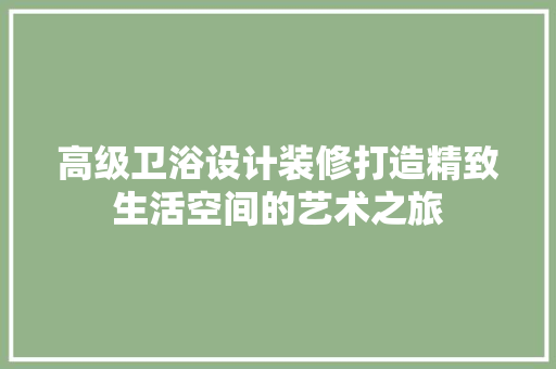 高级卫浴设计装修打造精致生活空间的艺术之旅