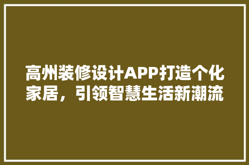 高州装修设计APP打造个化家居，引领智慧生活新潮流