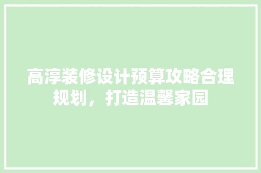 高淳装修设计预算攻略合理规划，打造温馨家园