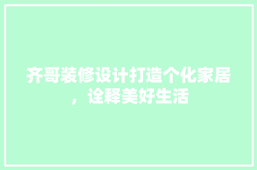 齐哥装修设计打造个化家居，诠释美好生活