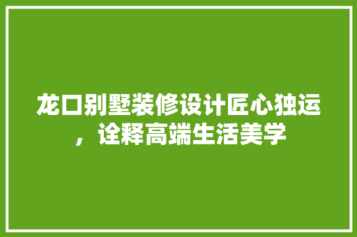 龙口别墅装修设计匠心独运，诠释高端生活美学