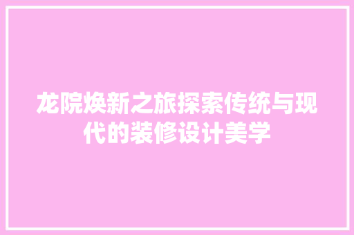 龙院焕新之旅探索传统与现代的装修设计美学