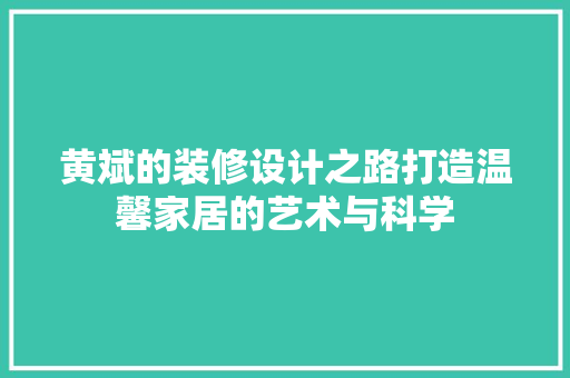 黄斌的装修设计之路打造温馨家居的艺术与科学