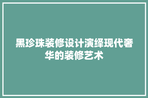 黑珍珠装修设计演绎现代奢华的装修艺术