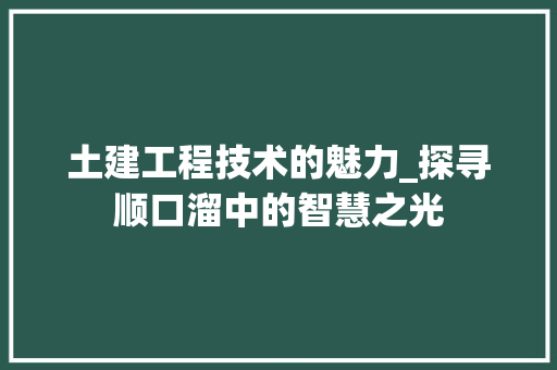 土建工程技术的魅力_探寻顺口溜中的智慧之光 现代风格装饰